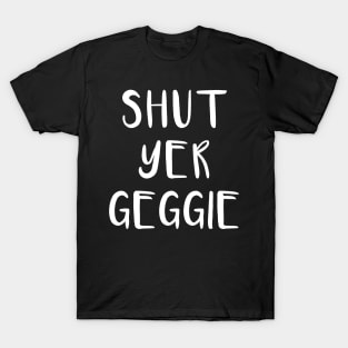 SHUT YER GEGGIE, Scots Language Phrase T-Shirt